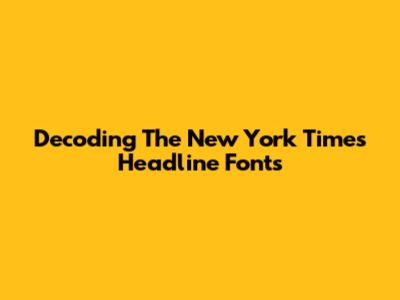 Decoding The New York Times Headline Fonts