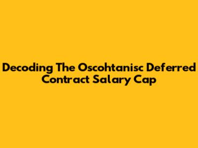 Decoding The Oscohtanisc Deferred Contract Salary Cap