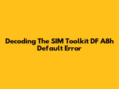 Decoding The SIM Toolkit DF A8h Default Error