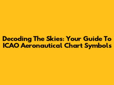 Decoding The Skies: Your Guide To ICAO Aeronautical Chart Symbols