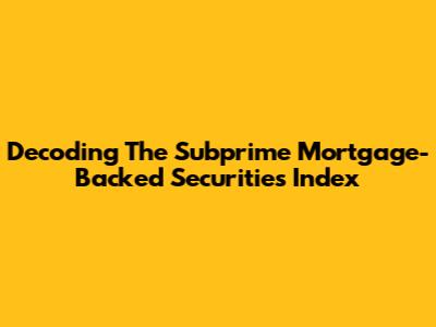 Decoding The Subprime Mortgage-Backed Securities Index