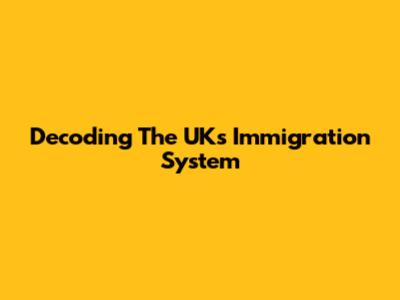 Decoding The UK's Immigration System