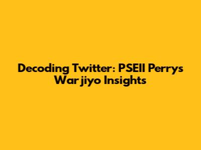 Decoding Twitter: PSEII Perry's Warjiyo Insights