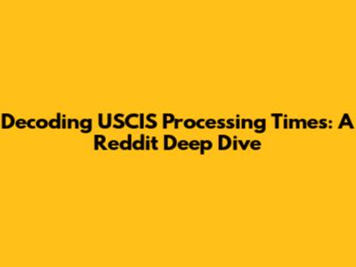 Decoding USCIS Processing Times: A Reddit Deep Dive
