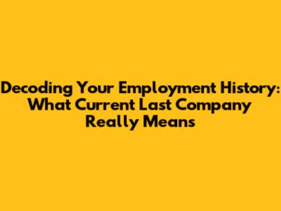 Decoding Your Employment History: What 'Current Last Company' Really Means