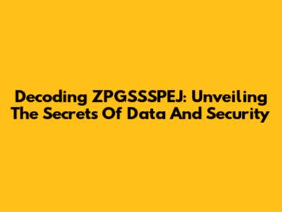Decoding ZPGSSSPEJ: Unveiling The Secrets Of Data And Security