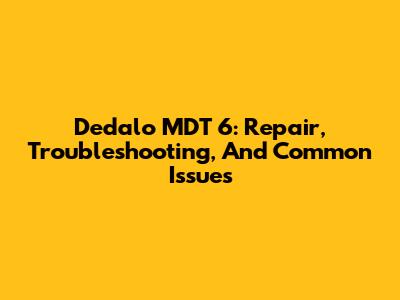 Dedalo MDT 6: Repair, Troubleshooting, And Common Issues