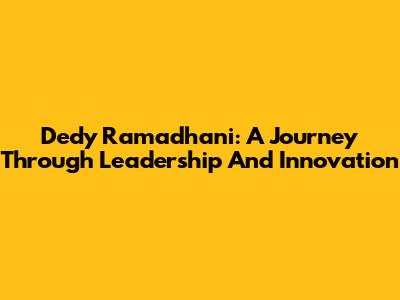 Dedy Ramadhani: A Journey Through Leadership And Innovation