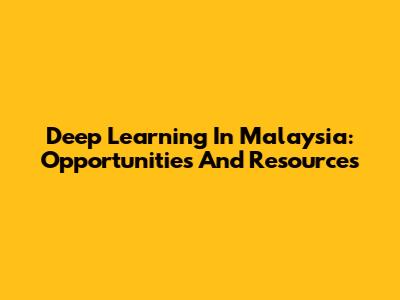 Deep Learning In Malaysia: Opportunities And Resources