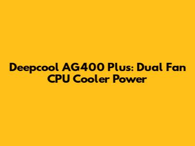 Deepcool AG400 Plus: Dual Fan CPU Cooler Power