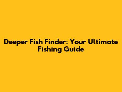 Deeper Fish Finder: Your Ultimate Fishing Guide
