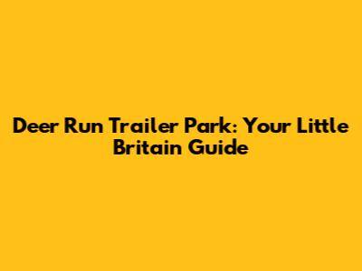 Deer Run Trailer Park: Your Little Britain Guide
