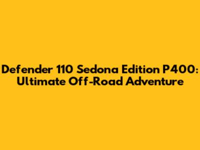 Defender 110 Sedona Edition P400: Ultimate Off-Road Adventure