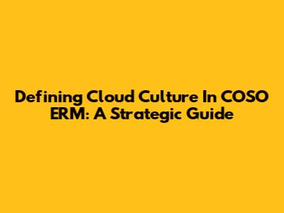 Defining Cloud Culture In COSO ERM: A Strategic Guide