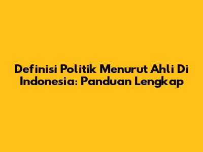 Definisi Politik Menurut Ahli Di Indonesia: Panduan Lengkap