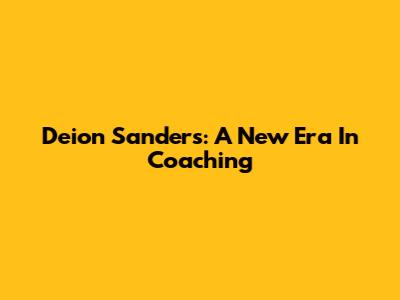 Deion Sanders: A New Era In Coaching