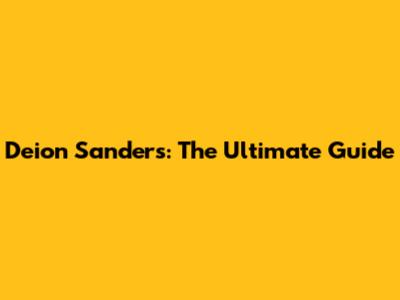 Deion Sanders: The Ultimate Guide