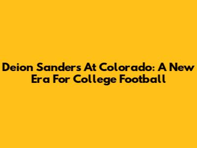Deion Sanders At Colorado: A New Era For College Football