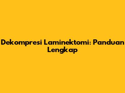 Dekompresi Laminektomi: Panduan Lengkap