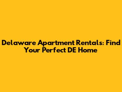 Delaware Apartment Rentals: Find Your Perfect DE Home