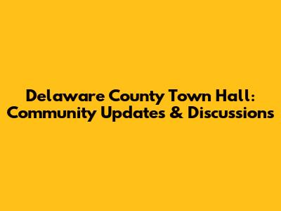 Delaware County Town Hall: Community Updates & Discussions