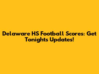 Delaware HS Football Scores: Get Tonight's Updates!