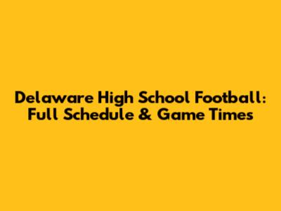 Delaware High School Football: Full Schedule & Game Times
