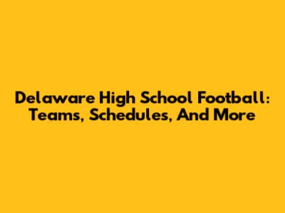 Delaware High School Football: Teams, Schedules, And More