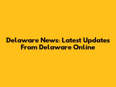 Delaware News: Latest Updates From Delaware Online