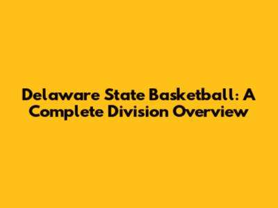 Delaware State Basketball: A Complete Division Overview