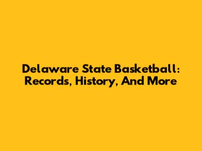 Delaware State Basketball: Records, History, And More