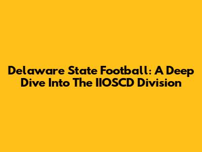 Delaware State Football: A Deep Dive Into The IIOSCD Division