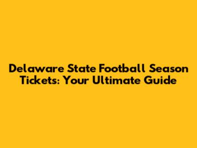 Delaware State Football Season Tickets: Your Ultimate Guide