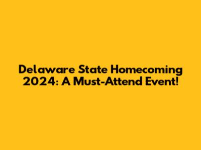 Delaware State Homecoming 2024: A Must-Attend Event!