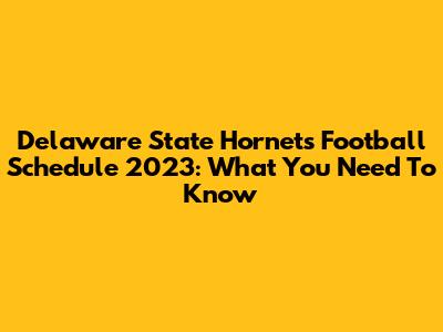 Delaware State Hornets Football Schedule 2023: What You Need To Know