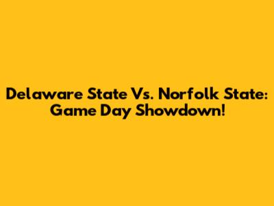 Delaware State Vs. Norfolk State: Game Day Showdown!