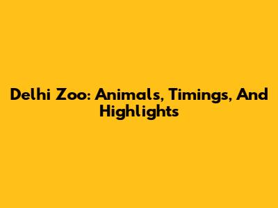Delhi Zoo: Animals, Timings, And Highlights
