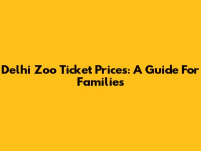 Delhi Zoo Ticket Prices: A Guide For Families