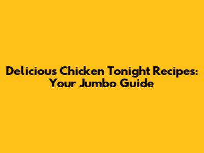 Delicious Chicken Tonight Recipes: Your Jumbo Guide