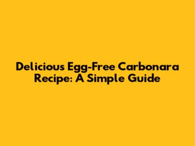 Delicious Egg-Free Carbonara Recipe: A Simple Guide