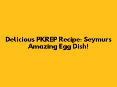 Delicious PKREP Recipe: Seymur's Amazing Egg Dish!