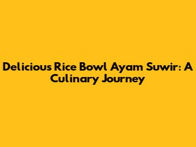 Delicious Rice Bowl Ayam Suwir: A Culinary Journey