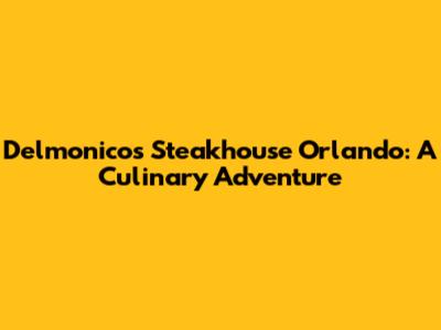 Delmonico's Steakhouse Orlando: A Culinary Adventure