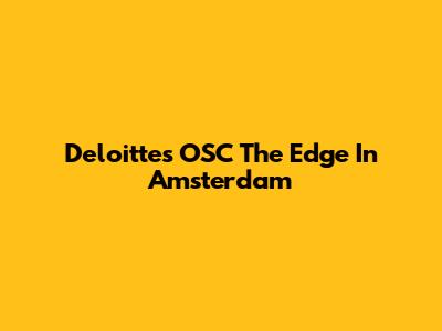Deloitte's OSC The Edge In Amsterdam