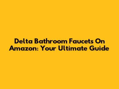 Delta Bathroom Faucets On Amazon: Your Ultimate Guide