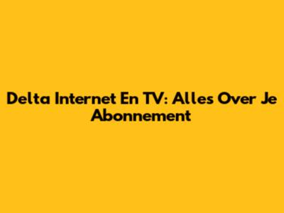 Delta Internet En TV: Alles Over Je Abonnement