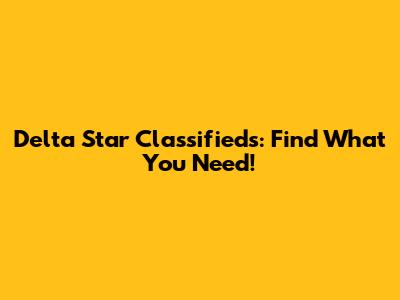 Delta Star Classifieds: Find What You Need!