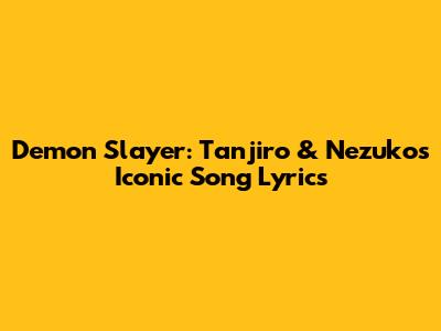 Demon Slayer: Tanjiro & Nezuko's Iconic Song Lyrics