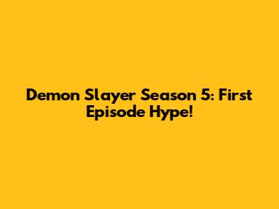 Demon Slayer Season 5: First Episode Hype!