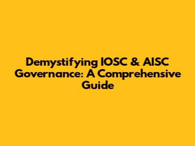 Demystifying IOSC & AISC Governance: A Comprehensive Guide